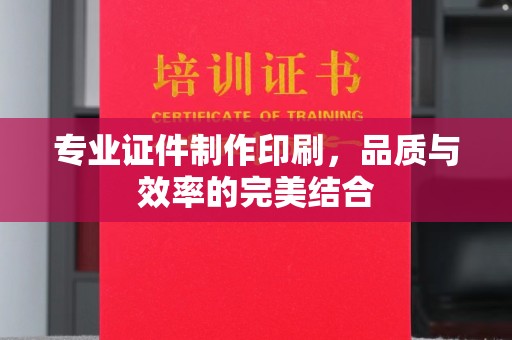 南宫专业证件制作印刷，品质与效率的完美结合