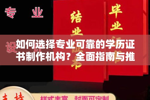 南宫如何选择专业可靠的学历证书制作机构？全面指南与推荐