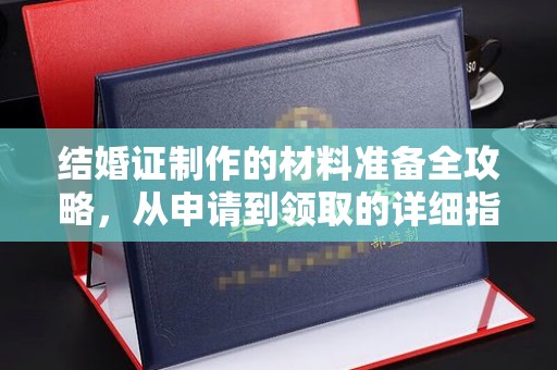 南宫结婚证制作的材料准备全攻略，从申请到领取的详细指南