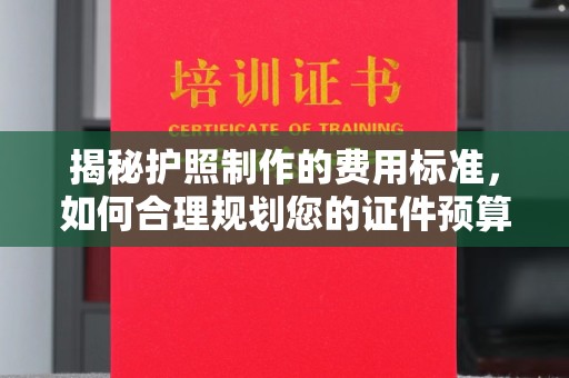 南宫揭秘护照制作的费用标准，如何合理规划您的证件预算