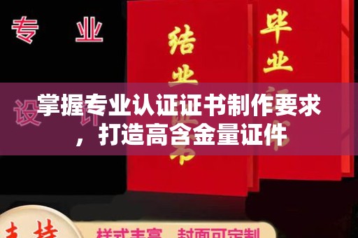 南宫掌握专业认证证书制作要求，打造高含金量证件