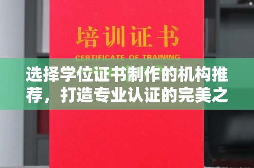 南宫选择学位证书制作的机构推荐，打造专业认证的完美之选