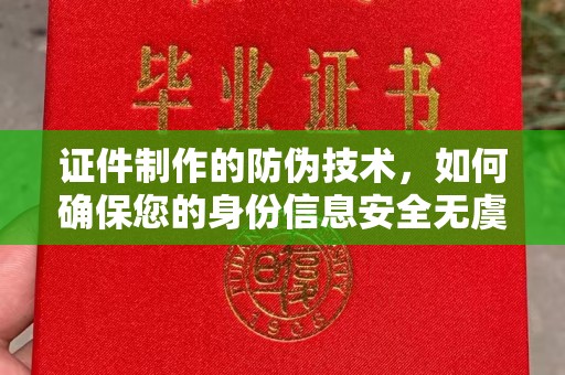 南宫证件制作的防伪技术，如何确保您的身份信息安全无虞？