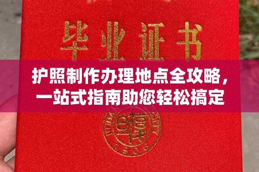 南宫护照制作办理地点全攻略，一站式指南助您轻松搞定