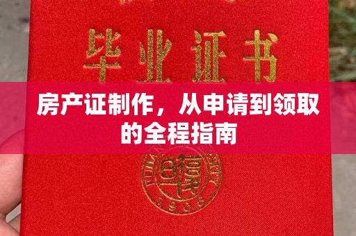南宫房产证制作，从申请到领取的全程指南
