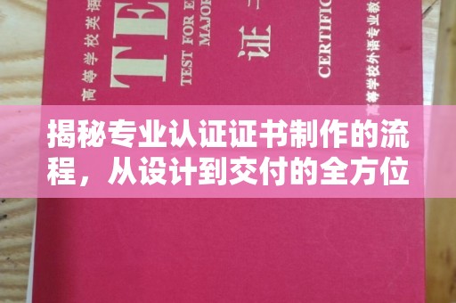 南宫揭秘专业认证证书制作的流程，从设计到交付的全方位指南