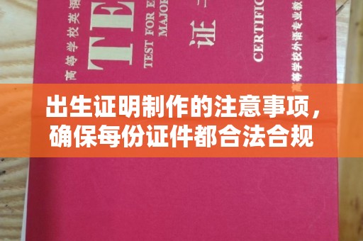南宫出生证明制作的注意事项，确保每份证件都合法合规