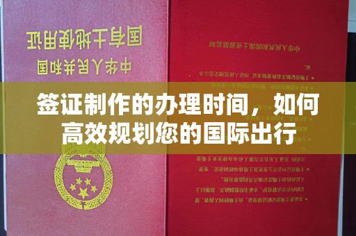 南宫签证制作的办理时间，如何高效规划您的国际出行
