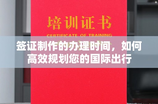 南宫签证制作的办理时间，如何高效规划您的国际出行