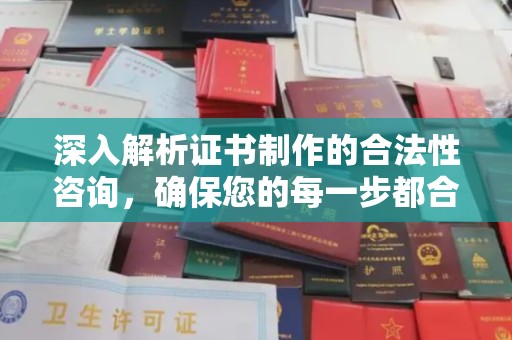 南宫深入解析证书制作的合法性咨询，确保您的每一步都合规