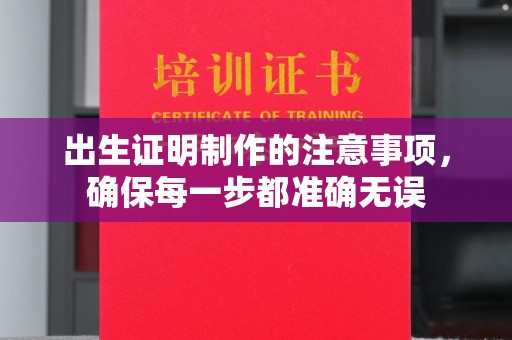 南宫出生证明制作的注意事项，确保每一步都准确无误