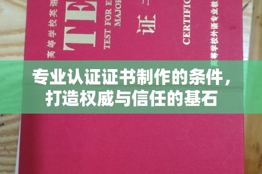 南宫专业认证证书制作的条件，打造权威与信任的基石