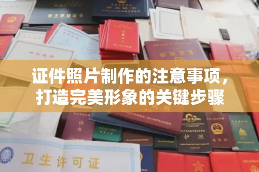 南宫证件照片制作的注意事项，打造完美形象的关键步骤