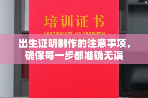 南宫出生证明制作的注意事项，确保每一步都准确无误
