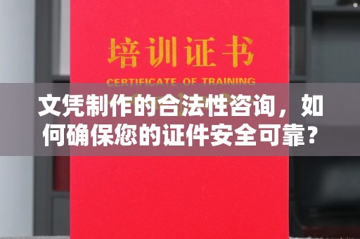 南宫文凭制作的合法性咨询，如何确保您的证件安全可靠？
