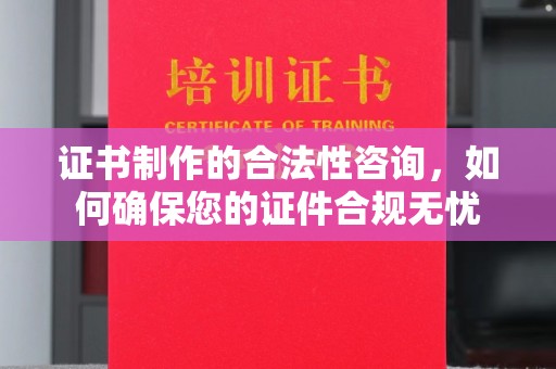 南宫证书制作的合法性咨询，如何确保您的证件合规无忧