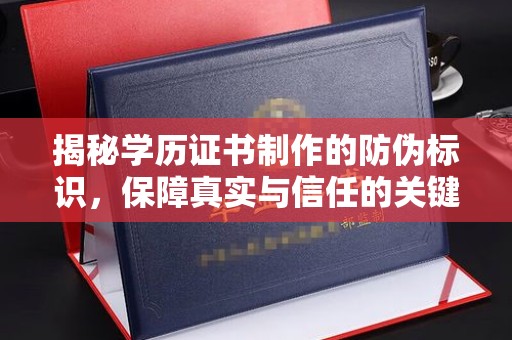 南宫揭秘学历证书制作的防伪标识，保障真实与信任的关键