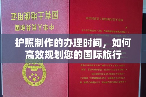 南宫护照制作的办理时间，如何高效规划您的国际旅行