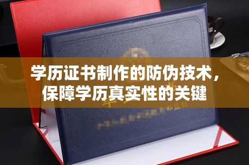 南宫学历证书制作的防伪技术，保障学历真实性的关键