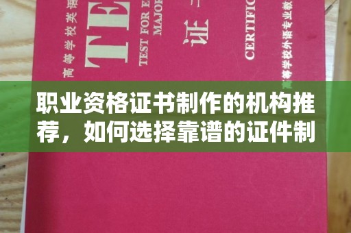 南宫职业资格证书制作的机构推荐，如何选择靠谱的证件制作公司？