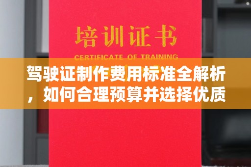 南宫驾驶证制作费用标准全解析，如何合理预算并选择优质服务？