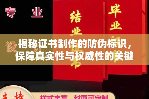 南宫揭秘证书制作的防伪标识，保障真实性与权威性的关键